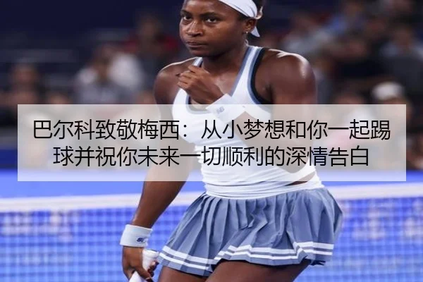 巴尔科致敬梅西:从小梦想和你一起踢球并祝你未来一切顺利的深情告白